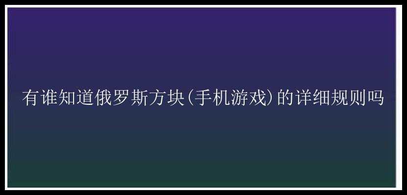 有谁知道俄罗斯方块(手机游戏)的详细规则吗