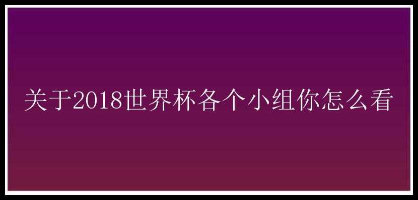 关于2018世界杯各个小组你怎么看