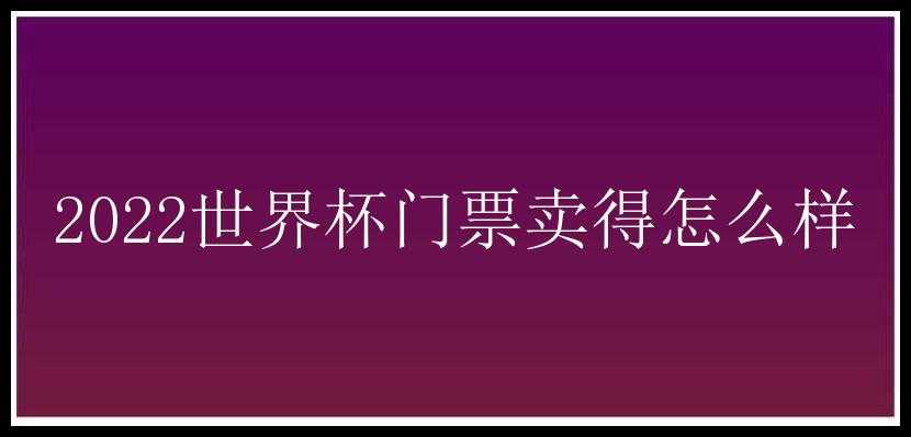 2022世界杯门票卖得怎么样