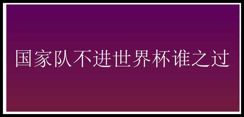 国家队不进世界杯谁之过