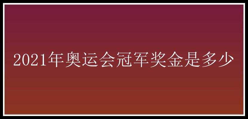 2021年奥运会冠军奖金是多少