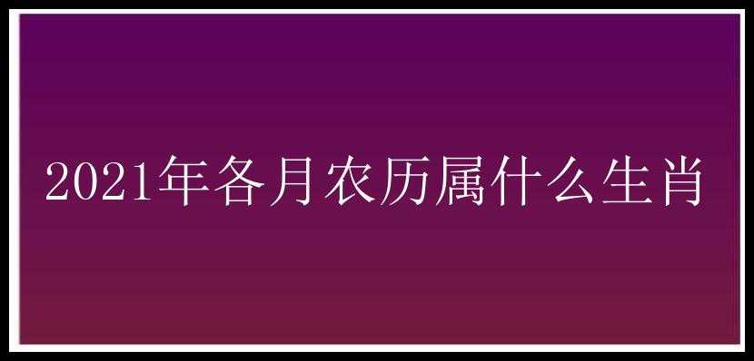 2021年各月农历属什么生肖