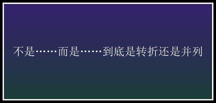 不是……而是……到底是转折还是并列