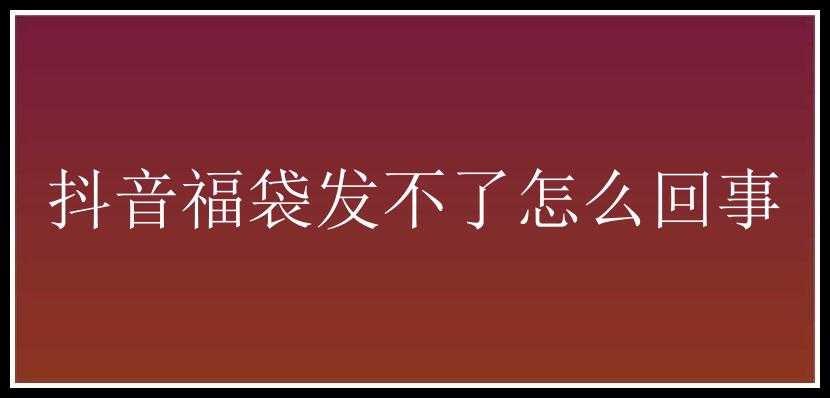 抖音福袋发不了怎么回事