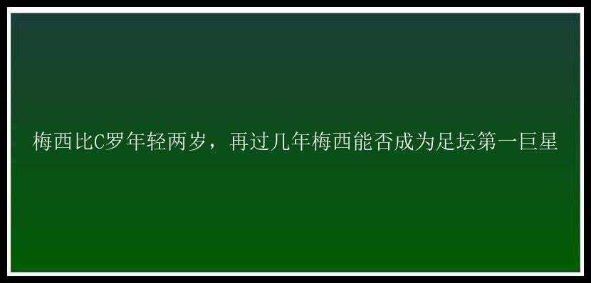 梅西比C罗年轻两岁，再过几年梅西能否成为足坛第一巨星