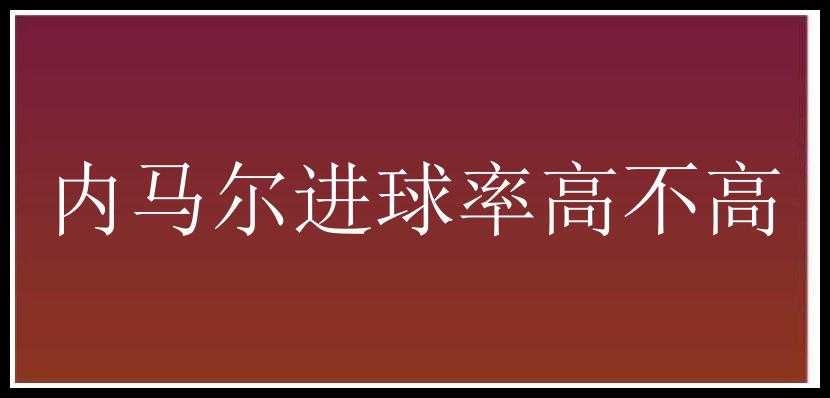 内马尔进球率高不高