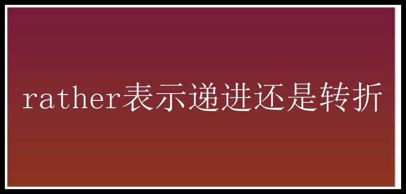 rather表示递进还是转折