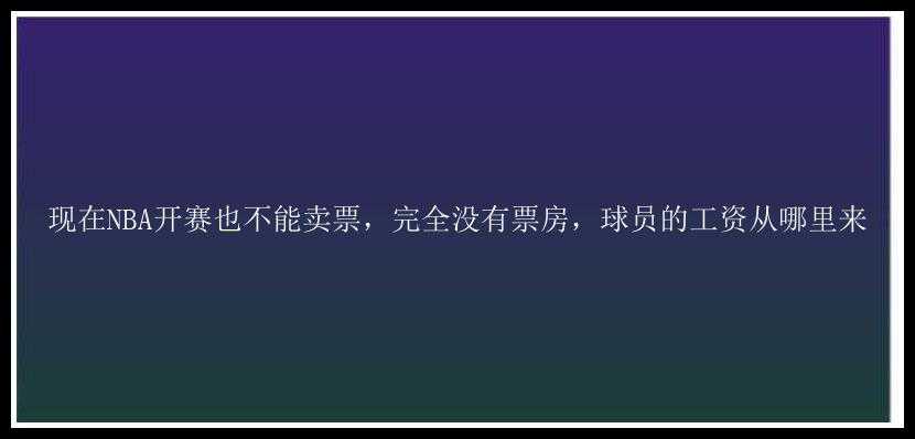 现在NBA开赛也不能卖票，完全没有票房，球员的工资从哪里来