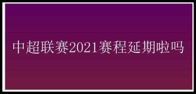 中超联赛2021赛程延期啦吗