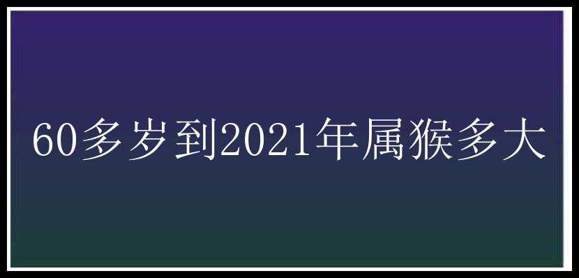 60多岁到2021年属猴多大