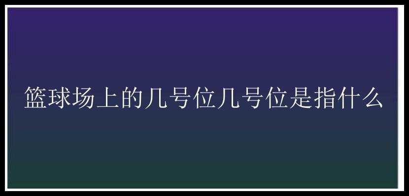 篮球场上的几号位几号位是指什么