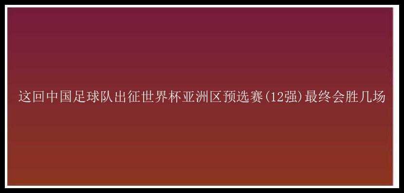 这回中国足球队出征世界杯亚洲区预选赛(12强)最终会胜几场