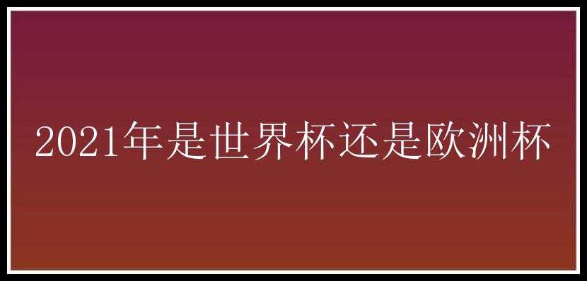 2021年是世界杯还是欧洲杯