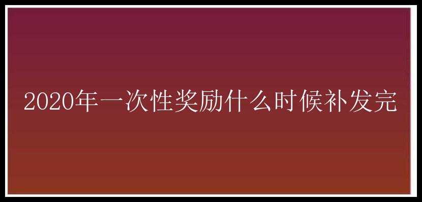 2020年一次性奖励什么时候补发完