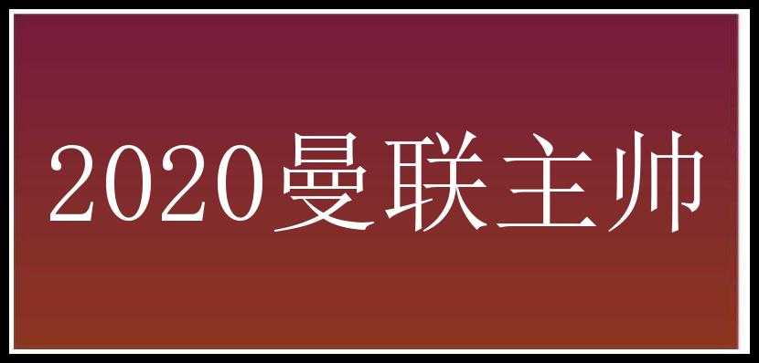 2020曼联主帅