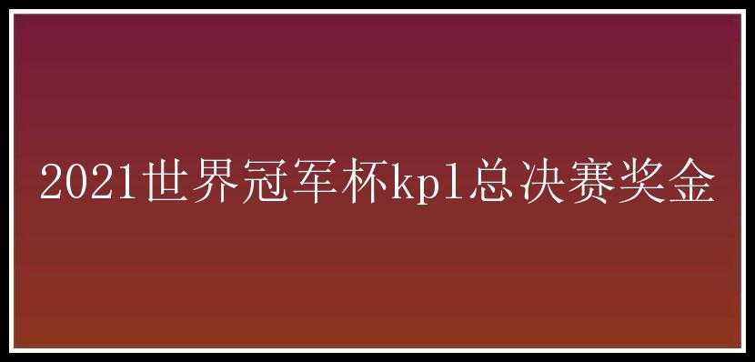 2021世界冠军杯kpl总决赛奖金