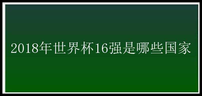 2018年世界杯16强是哪些国家