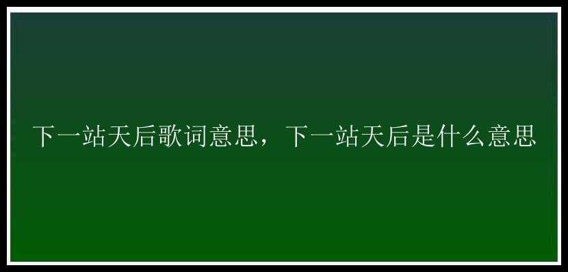 下一站天后歌词意思，下一站天后是什么意思