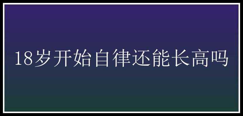 18岁开始自律还能长高吗