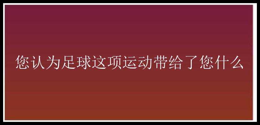 您认为足球这项运动带给了您什么