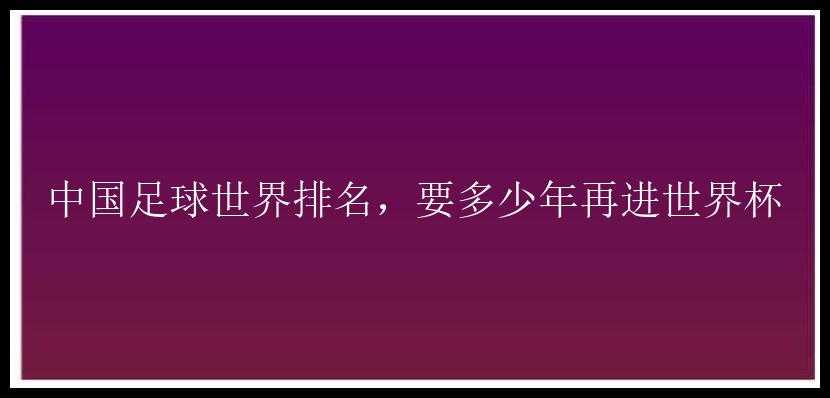 中国足球世界排名，要多少年再进世界杯