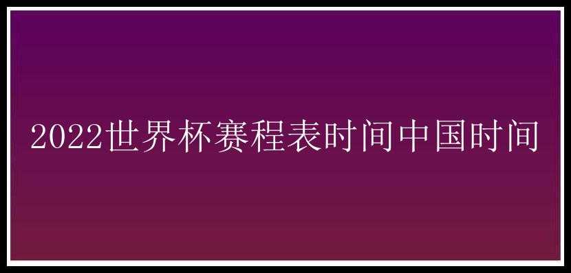 2022世界杯赛程表时间中国时间