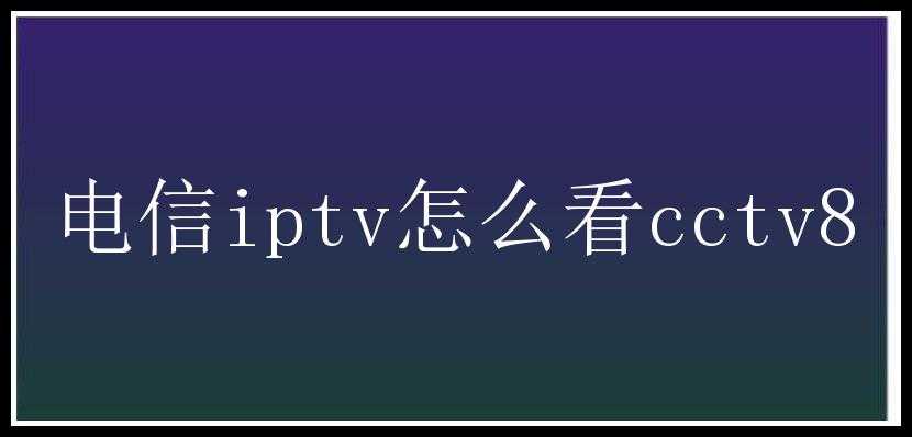 电信iptv怎么看cctv8