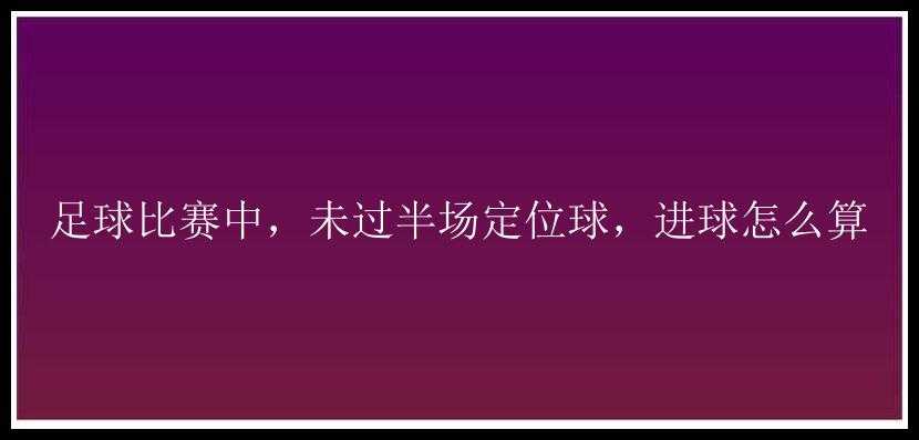 足球比赛中，未过半场定位球，进球怎么算