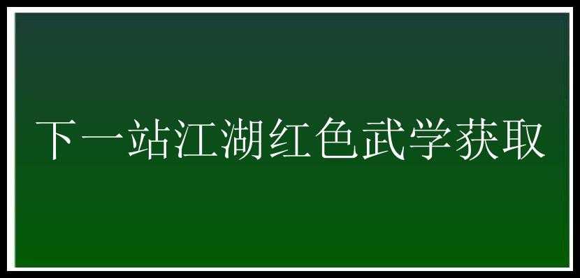 下一站江湖红色武学获取