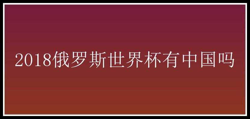 2018俄罗斯世界杯有中国吗