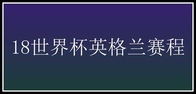 18世界杯英格兰赛程