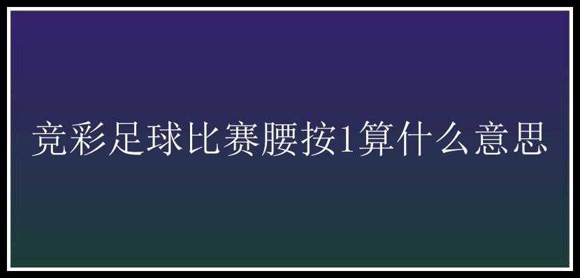 竞彩足球比赛腰按1算什么意思