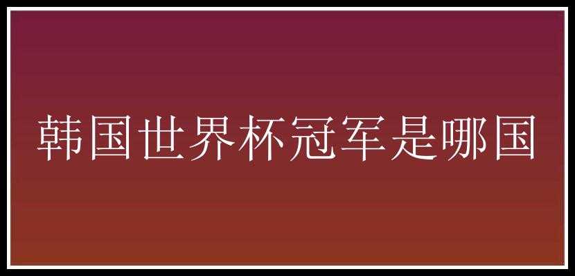 韩国世界杯冠军是哪国