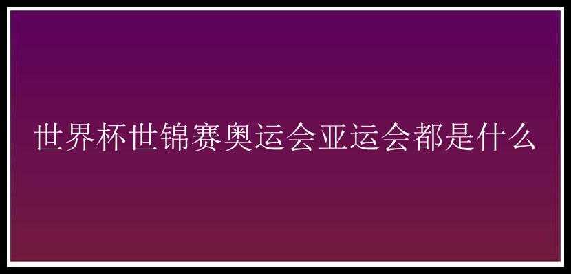 世界杯世锦赛奥运会亚运会都是什么