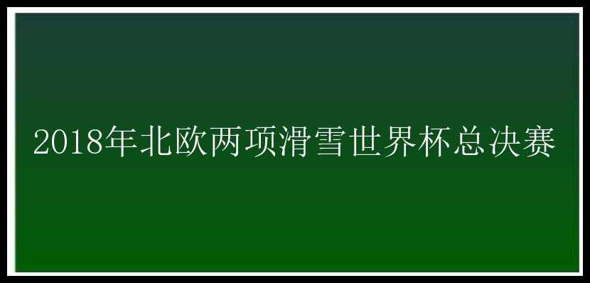 2018年北欧两项滑雪世界杯总决赛