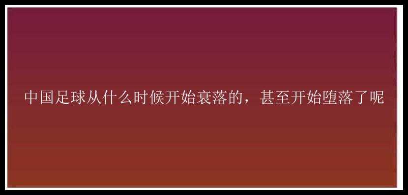 中国足球从什么时候开始衰落的，甚至开始堕落了呢