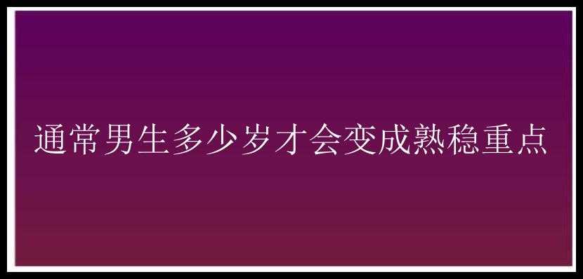 通常男生多少岁才会变成熟稳重点