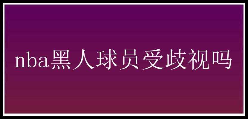 nba黑人球员受歧视吗