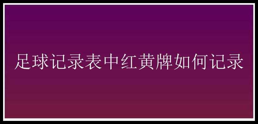 足球记录表中红黄牌如何记录