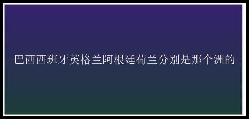 巴西西班牙英格兰阿根廷荷兰分别是那个洲的