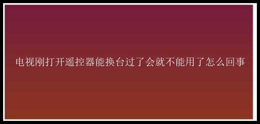 电视刚打开遥控器能换台过了会就不能用了怎么回事