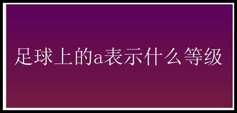 足球上的a表示什么等级