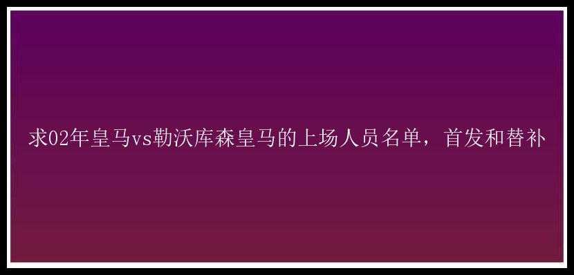 求02年皇马vs勒沃库森皇马的上场人员名单，首发和替补