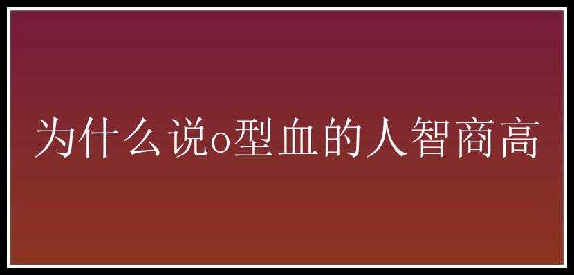 为什么说o型血的人智商高