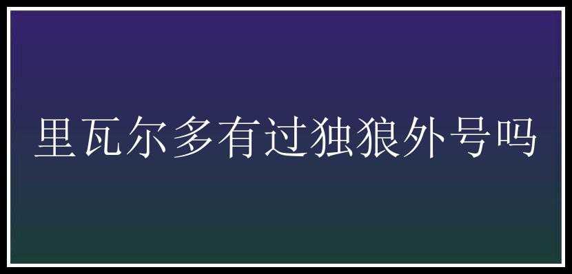 里瓦尔多有过独狼外号吗