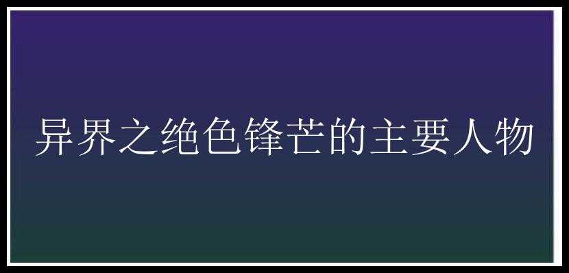 异界之绝色锋芒的主要人物