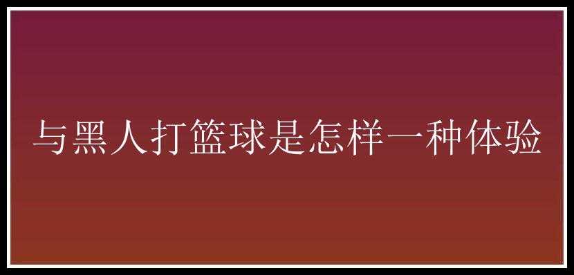 与黑人打篮球是怎样一种体验