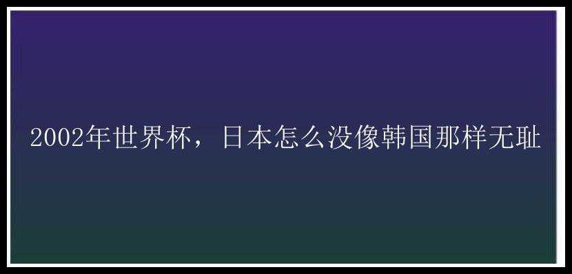 2002年世界杯，日本怎么没像韩国那样无耻