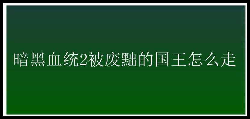 暗黑血统2被废黜的国王怎么走