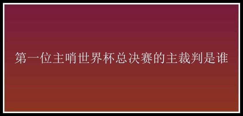 第一位主哨世界杯总决赛的主裁判是谁